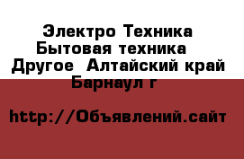 Электро-Техника Бытовая техника - Другое. Алтайский край,Барнаул г.